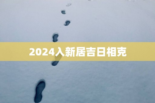 2025入新居吉日相克