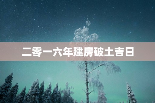 二零一六年建房破土吉日