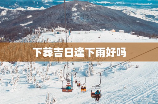 下葬吉日逢下雨好吗