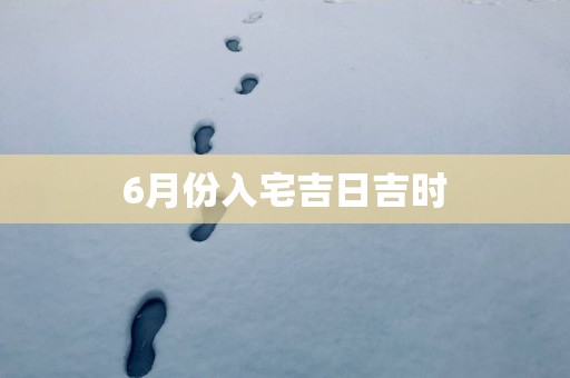 6月份入宅吉日吉时