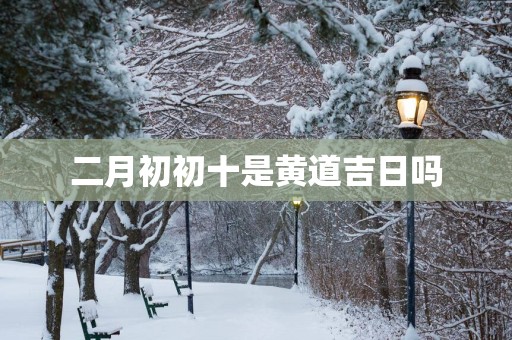 二月初初十是黄道吉日吗