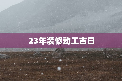 23年装修动工吉日