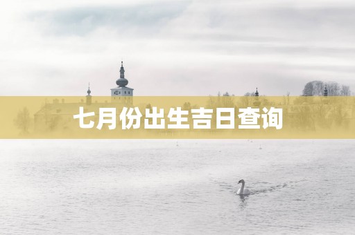 七月份出生吉日查询