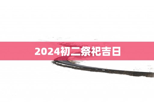 2025初二祭祀吉日
