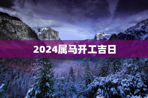 2025属马开工吉日