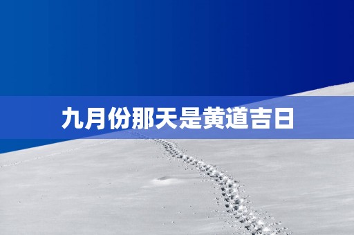 九月份那天是黄道吉日