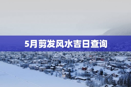 5月剪发风水吉日查询