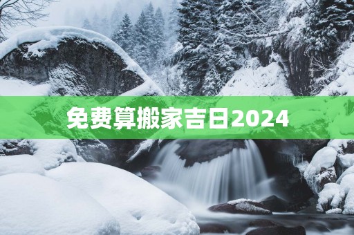 免费算搬家吉日2025