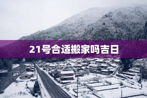 21号合适搬家吗吉日