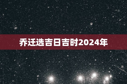 乔迁选吉日吉时2025年