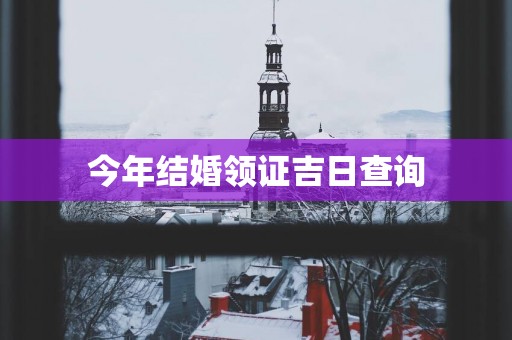 今年结婚领证吉日查询