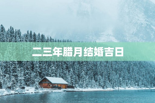 二三年腊月结婚吉日
