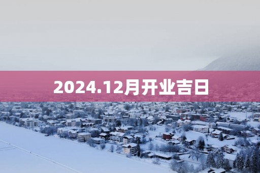 2024.12月开业吉日