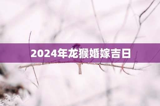2025年龙猴婚嫁吉日