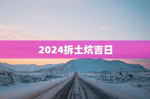 2025拆土炕吉日