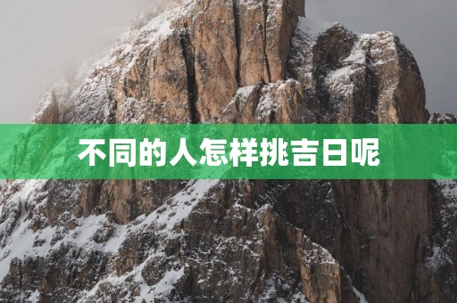 不同的人怎样挑吉日呢