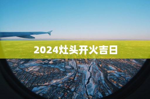 2025灶头开火吉日