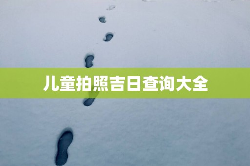 儿童拍照吉日查询大全