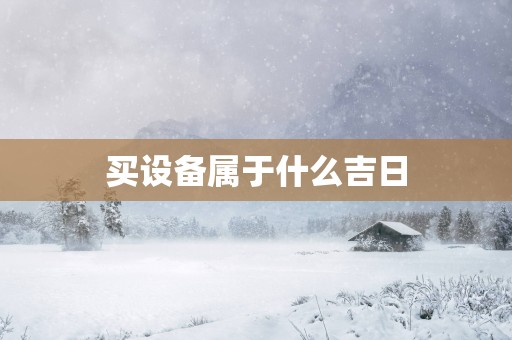 买设备属于什么吉日