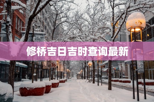 修桥吉日吉时查询最新