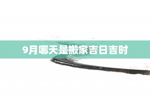 9月哪天是搬家吉日吉时