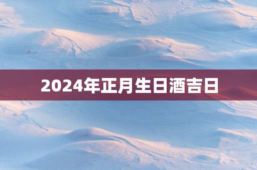2025年正月生日酒吉日