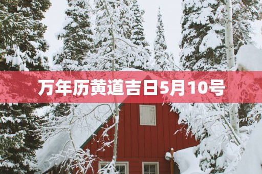 万年历黄道吉日5月10号