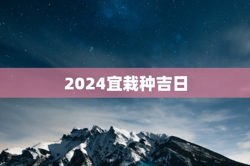 2025宜栽种吉日