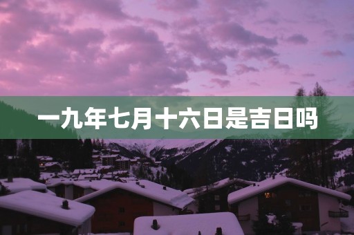 一九年七月十六日是吉日吗