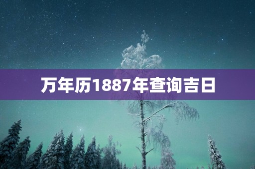 万年历1887年查询吉日