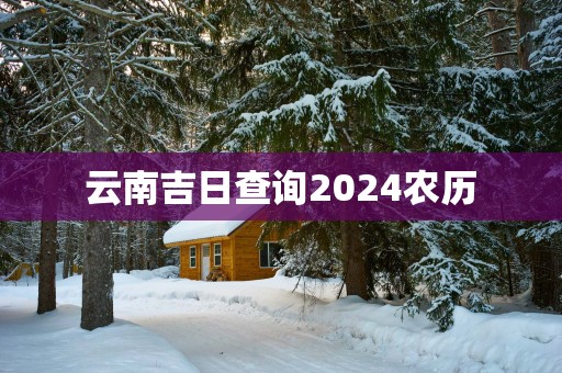 云南吉日查询2025农历