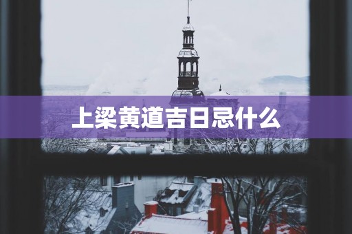 上梁黄道吉日忌什么