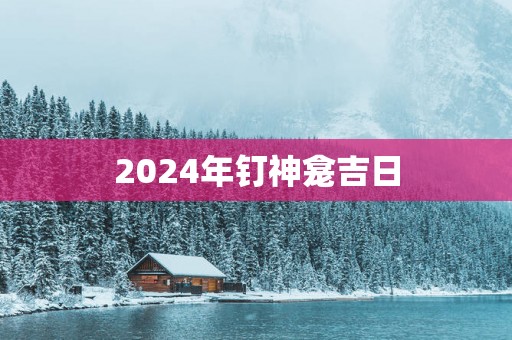 2025年钉神龛吉日