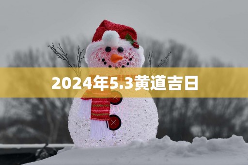 2025年5.3黄道吉日