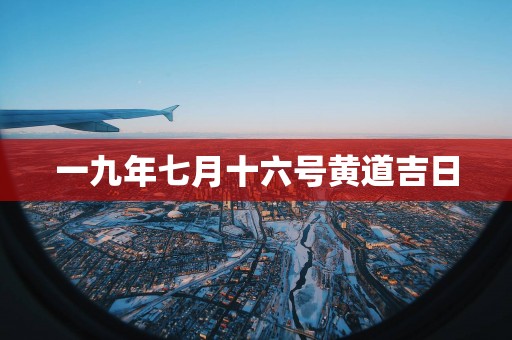 一九年七月十六号黄道吉日