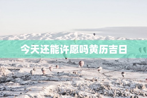 今天还能许愿吗黄历吉日