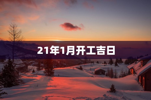 21年1月开工吉日