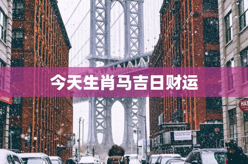 今天生肖马吉日财运