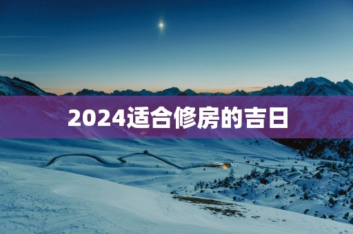 2025适合修房的吉日