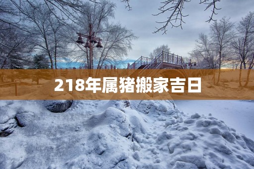 218年属猪搬家吉日