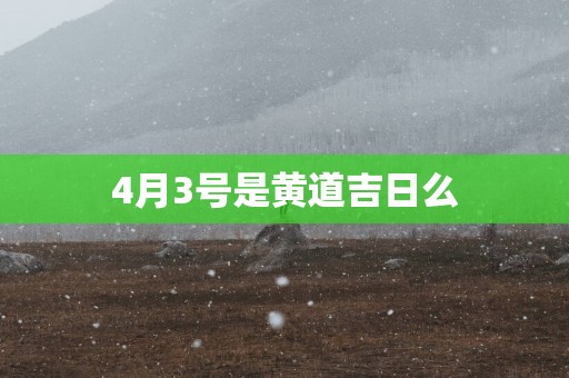 4月3号是黄道吉日么