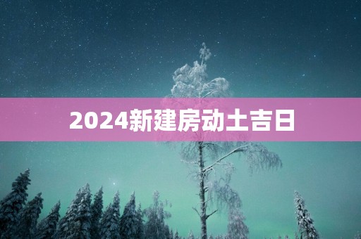 2025新建房动土吉日
