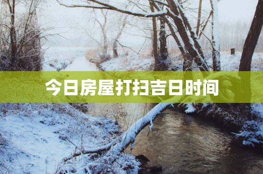 今日房屋打扫吉日时间