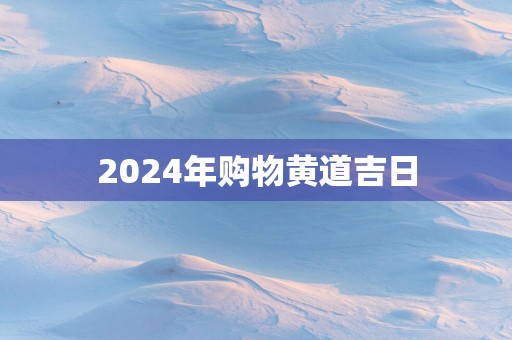2025年购物黄道吉日