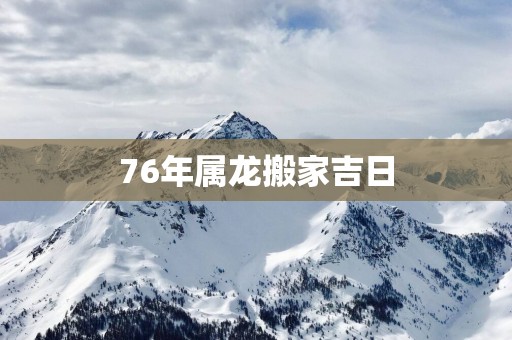 76年属龙搬家吉日