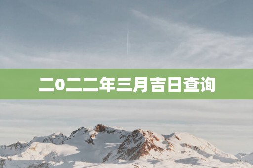 二0二二年三月吉日查询