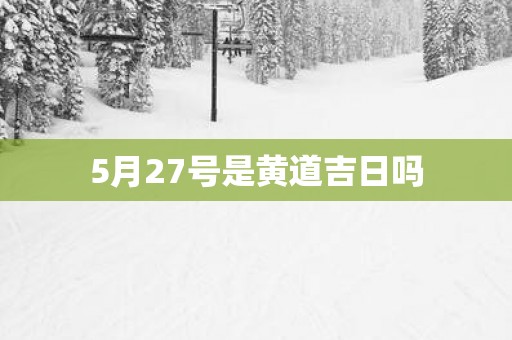 5月27号是黄道吉日吗