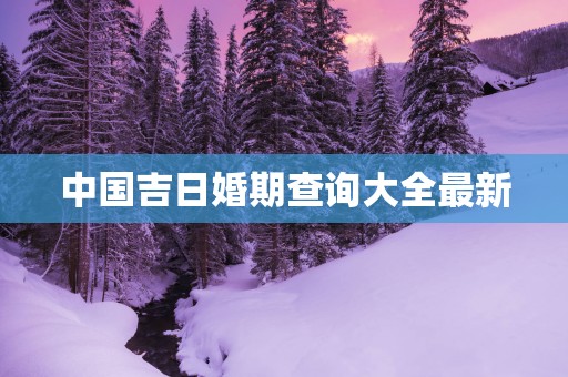 中国吉日婚期查询大全最新