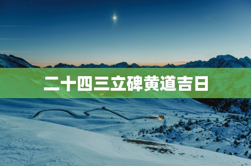 二十四三立碑黄道吉日