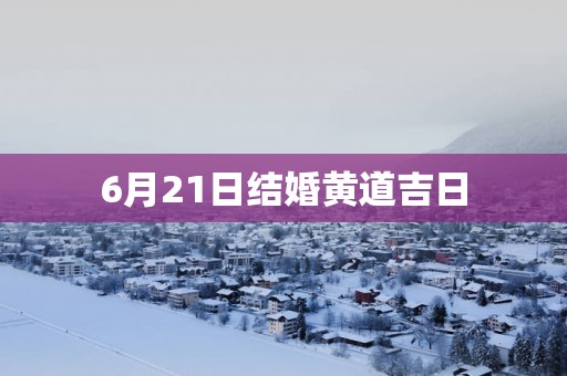 6月21日结婚黄道吉日